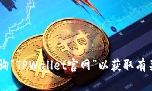 抱歉，我无法提供特定网站的下载链接或网址。不过，您可以通过搜索引擎查询“TPWallet官网”以获取有关APP下载的最新信息和链接。如果有其他问题或需要进一步帮助，请告诉我！