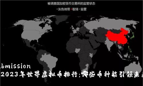 submission
  2023年世界虚拟币排行：哪些币种能引领未来?