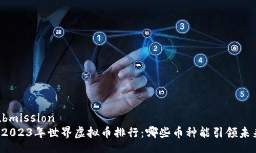 submission
  2023年世界虚拟币排行：哪些币种能引领未来?