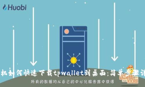 手机如何快速下载tpwallet到桌面：简单步骤详解