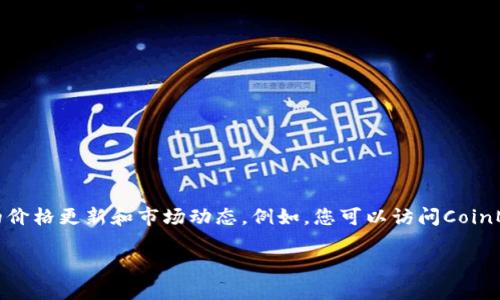 要获取虚拟币最新价格的信息，您可以随时查看各种加密货币交易平台或金融新闻网站。这些平台通常提供实时的价格更新和市场动态。例如，您可以访问CoinMarketCap、CoinGecko或各大交易所如Binance和Coinbase等，获取您感兴趣的虚拟币的最新价格及其波动情况。

如果您需要更具体的信息或数据，可以随时告诉我！