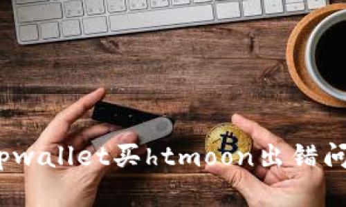 bianoti解决tpwallet买htmoon出错问题的终极指南