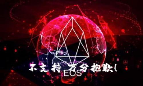 不支持，万分抱歉！