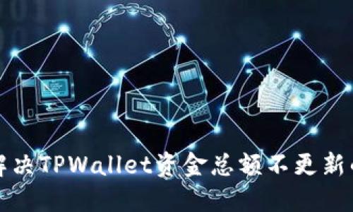 如何解决TPWallet资金总额不更新的问题