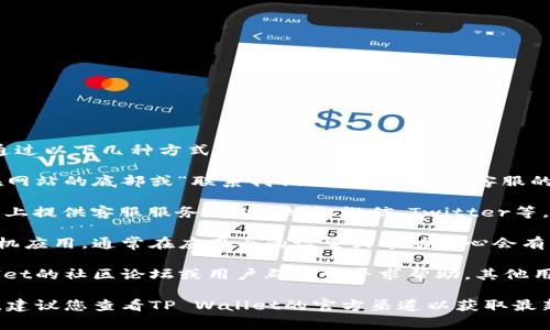如果您在寻找TP Wallet的在线客服，通常可以通过以下几种方式联系他们：

1. **官方网站**：访问TP Wallet的官网，通常在网站的底部或“联系我们”页面，会提供客服的联系方式或在线聊天窗口。

2. **社交媒体**：许多公司会在其社交媒体平台上提供客服服务，包括微博、微信、Twitter等。您可以在这些平台上直接留言或者私信。

3. **应用内支持**：如果您使用TP Wallet的手机应用，通常在应用内的设置或帮助中心会有客服选项，可能包含在线聊天或提交工单的功能。

4. **社区论坛**：某些情况下，您可以在TP Wallet的社区论坛或用户群组中寻求帮助，其他用户或管理员可能会提供支持。

请注意，具体的客服联系方式可能会随时间变化，建议您查看TP Wallet的官方渠道以获取最新信息。