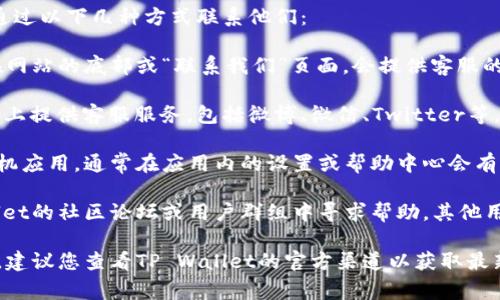 如果您在寻找TP Wallet的在线客服，通常可以通过以下几种方式联系他们：

1. **官方网站**：访问TP Wallet的官网，通常在网站的底部或“联系我们”页面，会提供客服的联系方式或在线聊天窗口。

2. **社交媒体**：许多公司会在其社交媒体平台上提供客服服务，包括微博、微信、Twitter等。您可以在这些平台上直接留言或者私信。

3. **应用内支持**：如果您使用TP Wallet的手机应用，通常在应用内的设置或帮助中心会有客服选项，可能包含在线聊天或提交工单的功能。

4. **社区论坛**：某些情况下，您可以在TP Wallet的社区论坛或用户群组中寻求帮助，其他用户或管理员可能会提供支持。

请注意，具体的客服联系方式可能会随时间变化，建议您查看TP Wallet的官方渠道以获取最新信息。
