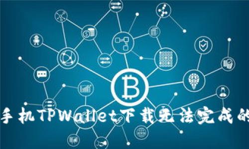 解决苹果手机TPWallet下载无法完成的软件问题