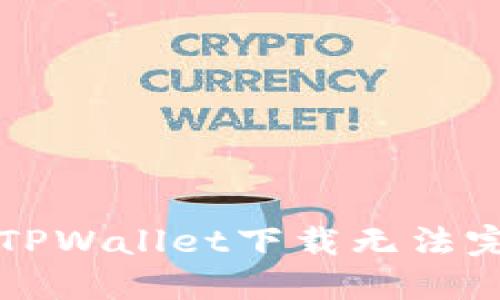 解决苹果手机TPWallet下载无法完成的软件问题