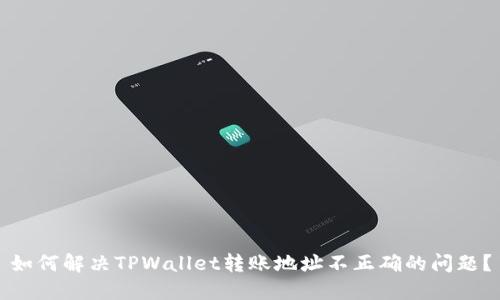如何解决TPWallet转账地址不正确的问题？