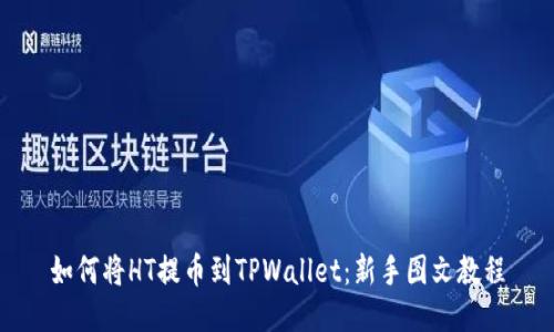 如何将HT提币到TPWallet：新手图文教程