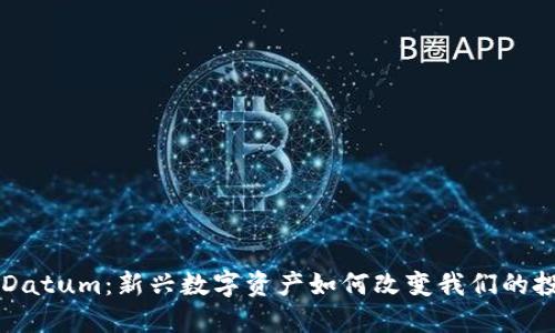 虚拟币Datum：新兴数字资产如何改变我们的投资方式
