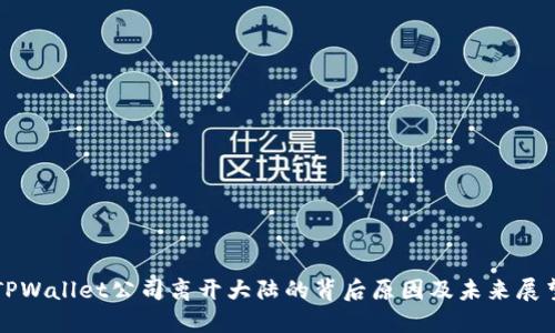TPWallet公司离开大陆的背后原因及未来展望