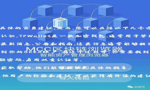 关于将TPWallet提到BKEX交易所的可行性和相关信息，我无法提供直接的金融指导或具体的交易建议。然而，您可以关注以下几个方面，以便更好地理解这一过程：

1. **了解TPWallet和BKEX**: 确保你对这两个平台的功能、服务和用户基础有清晰的认识。TPWallet是一款加密钱包，通常用于管理区块链资产，而BKEX是一个加密货币交易所。了解它们的操作和政策是必要的第一步。

2. **查阅官方文档**: 查看TPWallet和BKEX的官方网站或社交媒体页面，了解它们的最新消息、公告和指南。这类信息通常能够提供最新的操作流程和要求。

3. **转账步骤**: 如果你想在BKEX交易所进行交易，通常需要通过TPWallet将资产转到你的BKEX账户。在这个过程中，你需要找到正确的转账地址并遵循相关的步骤。

4. **安全性考虑**: 确保在进行任何转账之前，你已经做好了安全防护措施，包括使用强密码、启用双重认证等。

5. **联系客服**: 如果你对于如何操作仍然有疑问，可以联系TPWallet或BKEX的客服获取帮助，他们能够提供更具体的指导。

6. **社区与资源**: 加入相关的论坛和社交媒体群组，比如Reddit或Telegram，了解其他用户的经验和建议，可以获得有价值的建议。

如果您有更具体的问题或需要对某个方面进行深入探讨，请告诉我！