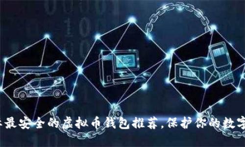 2023国际最安全的虚拟币钱包推荐，保护你的数字资产无忧