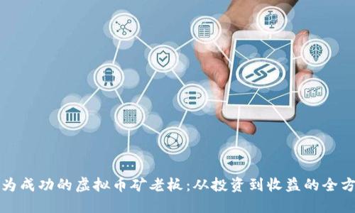如何成为成功的虚拟币矿老板：从投资到收益的全方位指南
