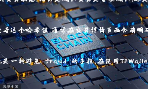 在使用TPWallet或任何其他加密钱包时，哈希值确实是一个重要的概念。哈希值通常用于验证交易的完整性和真实性。

### 为什么需要哈希值

当您进行加密货币交易时，该交易会被记录在区块链上。哈希值是这个交易记录的唯一标识符，它通过加密算法生成。每个交易都有一个特定的哈希值，这使得您能够在区块链上追踪该交易。

### TPWallet中哈希值的用法

1. **交易验证**：哈希值可以帮助您确认交易是否成功。通过查看哈希值，您可以在区块链浏览器中查找您的交易。如果找到对应的哈希值，就意味着交易被成功记录。

2. **防止欺诈**：使用哈希值可以有效防止交易被篡改或伪造。任何试图更改交易数据的方法都会导致哈希值的改变，从而使篡改行为显露无遗。

3. **快速查询**：在TPWallet中输入您的交易哈希，可以方便快捷地找到交易状态。无论是确认交易是否被确认，还是查看交易的详细信息，哈希值都是一把钥匙。

### 如何获取交易哈希值

在TPWallet发起交易后，钱包会返回一个哈希值。您可以在交易记录中查看这个哈希值，通常在交易详情页面会有明确标识。记下这个哈希值后，您就可以在区块链浏览器中查询相关信息了。

### 总结

哈希值在TPWallet中的作用非常重要，它不仅是验证交易的重要工具，也是一种避免 fraud 的手段。在使用TPWallet时，了解并使用哈希值，可以让您的交易生活更加顺畅和安全。

如果您有任何关于哈希值或TPWallet的问题，欢迎继续提问！