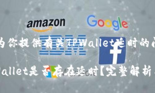 当然，可以为你提供有关TPWallet延时的问题的信息。

### TPWallet是否存在延时？完整解析与用户指南