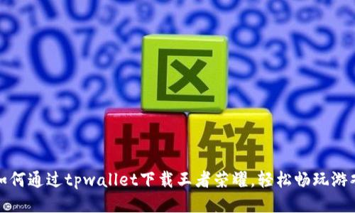 如何通过tpwallet下载王者荣耀，轻松畅玩游戏