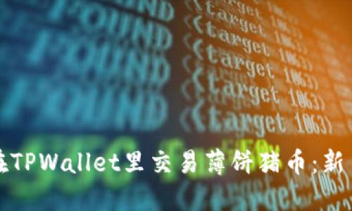 如何在TPWallet里交易薄饼猪币：新手指南