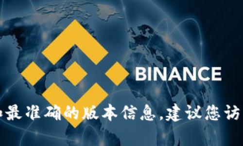 截至我最后的更新，TokenPocket的最新版本信息可能会有所变化。为了获得最新和最准确的版本信息，建议您访问TokenPocket的官方网站或相关的应用商店页面，查看最新的更新日志和版本号。