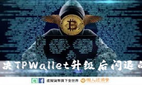 ```xml
如何解决TPWallet升级后闪退的问题？