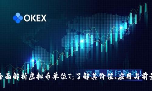 全面解析虚拟币单位T：了解其价值、应用与前景