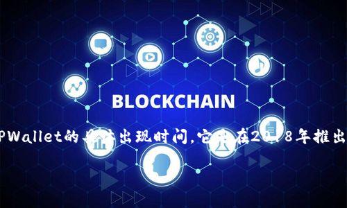 TPWallet（TP钱包）是一个专注于数字资产管理和交易的多链钱包，为用户提供便捷的区块链技术应用。关于TPWallet的具体出现时间，它是在2018年推出的。TPWallet的推出旨在解决用户在管理数字货币和进行交易时所面临的一些痛点，比如安全性、用户体验等。

如果你需要更详细的信息或者有特别的关注点，请告诉我！
