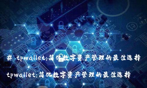 # tpwallet：简化数字资产管理的最佳选择

tpwallet：简化数字资产管理的最佳选择