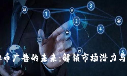 美国虚拟币广告的未来：解锁市场潜力与合规挑战