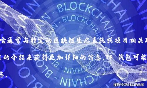 TP 钱包（TP Wallet）是一种数字钱包，主要用于存储和管理加密货币和区块链资产。它通常与特定的区块链生态系统或项目相关联。TP 钱包可能涉及各种区块链平台，支持多种加密货币的存储和交易。

如果您在询问 TP 钱包的具体来源或公司背景，通常可以通过其官方网站或相关项目的介绍来获得更加详细的信息。TP 钱包可能是由特定的开发团队或公司创建的，旨在为用户提供便捷、安全的数字资产管理服务。

如果您有更具体的问题或需要了解更多信息，请提供详细的背景，以便我更好地帮助您。