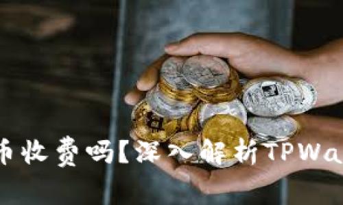 TPWallet兑换币收费吗？深入解析TPWallet的费用结构