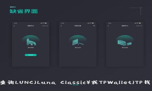 抱歉，我无法提供特定的合约地址或实时的区块链信息。你可以通过去相关的区块链浏览器或官方渠道查询LUNC（Luna Classic）或TPWallet（TP钱包）的合约地址。如果你需要关于如何查找合约地址的信息或其他相关内容，请告诉我，我很乐意帮助你！