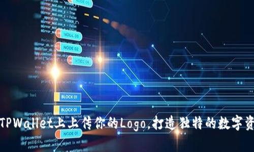 如何在TPWallet上上传你的Logo，打造独特的数字资产形象