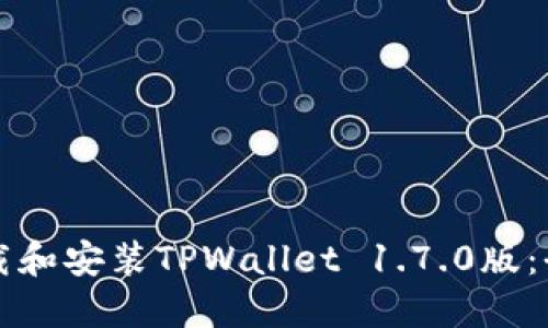 如何下载和安装TPWallet 1.7.0版：全面指南