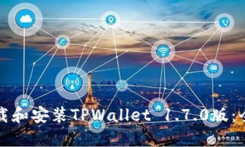 如何下载和安装TPWallet 1.7.0版：全面指南