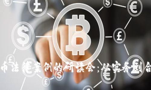 深入探讨虚拟币法律案例的研读会：从实务到合规的全景分析