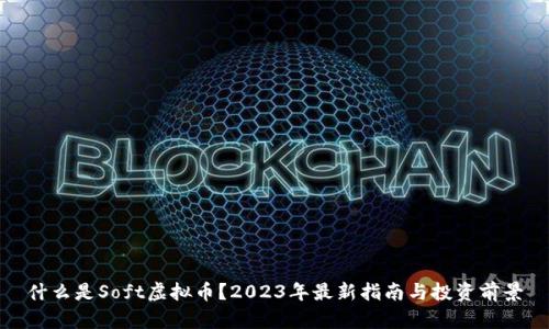 什么是Soft虚拟币？2023年最新指南与投资前景