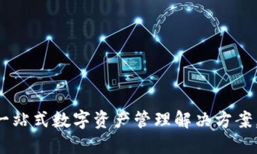 TP货币链钱包：一站式数字资产管理解决方案，安全、便捷、可靠