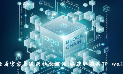 抱歉，我无法提供实时更新或特定应用程序的最新消息。建议查看官方渠道或社交媒体，以获取有关TP wallet更新的最新信息。如果你有其他问题或需要信息，请告诉我！