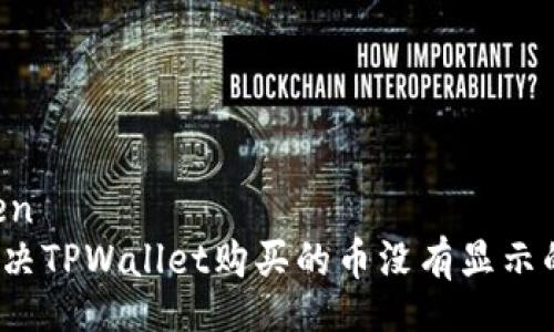 yingwen
如何解决TPWallet购买的币没有显示的问题？
