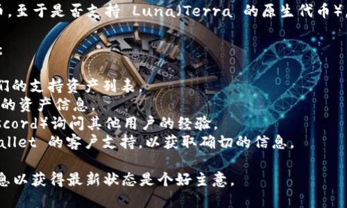 TPWallet 是一个多链钱包，旨在支持多种区块链资产和代币。至于是否支持 Luna（Terra 的原生代币），这取决于 TPWallet 的版本以及其对各类区块链的兼容性。

为了确认 TPWallet 是否支持 Luna，你可以采取以下几步：

1. **检查官方网站**：访问 TPWallet 的官方网站，查看他们的支持资产列表。
2. **查看更新日志**：一些钱包会在更新日志中列出新支持的资产信息。
3. **社区反馈**：在相关社区（如 Reddit、Telegram 或 Discord）询问其他用户的经验。
4. **直接联系客户支持**：如果不确定，可以直接联系 TPWallet 的客户支持，以获取确切的信息。

每个钱包的支持状况可能会随时变化，所以定期检查官方信息以获得最新状态是个好主意。