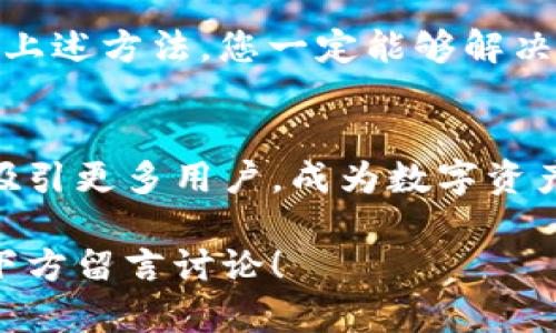 baioti如何解决TPWallet中无法创建子钱包的问题？/baioti

TPWallet, 子钱包, 钱包管理, 数字资产/guanjianci

引言：数字钱包的重要性
在数字时代，数字钱包不仅仅是存储虚拟货币的工具，更是我们进行网上交易、资产管理的重要平台。随着区块链技术的发展，各种数字钱包如雨后春笋般涌现，其中TPWallet因其功能丰富和操作简便而受到用户的广泛欢迎。然而，有些用户在使用TPWallet时可能会遇到一个困扰：无法创建子钱包。本文将详解这一问题的成因、解决方法以及如何高效管理子钱包。

一、什么是子钱包？
在深入解决问题之前，我们首先需要了解子钱包的定义。简单而言，子钱包是一种从主钱包派生出来的额外钱包，用户可以利用子钱包来管理不同类型的数字资产、分开个人和工作资金，或是便于团队合作等。通过创建子钱包，用户可以更好地掌控自己的数字资产，降低风险。

二、为什么TPWallet中没有子钱包功能？
1. **软件版本问题**：TPWallet的功能可能会因为其版本不同而有所差异。某些旧版本的TPWallet可能不支持创建子钱包的功能。因此，首先检查您的钱包软件是否为最新版本是必要的。

2. **账户类型限制**：不是所有钱包账户都可以创建子钱包。某些账户功能受限，无法进行此类操作。在注册TPWallet时，用户需明确自己选择的账户类型，确保它包含子钱包功能。

3. **系统问题**：有时，因系统故障或网络问题，TPWallet的某些功能将暂时无法使用。这种情况下，建议用户稍等片刻，再尝试重新登录或刷新页面。

三、如何在TPWallet中创建子钱包？
步骤如下：
1. **更新至最新版本**：访问TPWallet的官方网站或应用商店，确保您的钱包应用是最新版本。
2. **登录钱包**：使用您的账户信息登录TPWallet，进入主界面。
3. **寻找子钱包选项**：在钱包主界面，寻找“创建子钱包”或“T钱包设置”这样的选项。有时这些设置可能隐藏在“高级设置”中，需要用户多加留意。
4. **按提示操作**：系统通常会引导您如何创建子钱包，您只需按照提示输入必要的信息，如子钱包的名称、密码等即可。

四、解决TPWallet无法创建子钱包的几种方法
在确认自己应该具备创建子钱包的条件后，如果依然无法操作，以下是几种可能的解决方案：
1. **重新安装应用**：有时，软件本身出现bug会导致某些功能失常。尝试卸载TPWallet，然后重新安装，常常可以恢复正常功能。
2. **技术支持**：如您依然无法解决问题，建议联系TPWallet的客服支持。他们通常会提供有效的解决方案或详细的步骤说明。
3. **查阅社区论坛**：用户社区和论坛是获得解决方案的宝贵资源。一些用户可能已经遭遇过类似问题并分享了解决办法。

五、如何高效管理子钱包？
能够创建子钱包后，如何高效管理它们也是一门学问。以下是一些管理技巧：
1. **分类管理**：在子钱包中，可以将资金按用途中进行分类，如个人、投资、团队等，避免资金混杂带来的不便。
2. **定期审计**：定期检查每个子钱包的交易记录与余额，确保没有异常情况发生，维护安全。
3. **使用多重签名**：对于高额资产的钱包，考虑使用多重签名功能，提高安全性。

六、结论
TPWallet因其功能强大而受到越来越多用户的青睐，而创建子钱包则是满足不同管理需求的重要工具。虽然遇到“无法创建子钱包”的问题可能让用户感到沮丧，但通过上述方法，您一定能够解决问题，享受到子钱包带来的便利。希望大家在使用TPWallet的过程中，能够更加顺畅高效，并有效管理自己的数字资产。 

七、未来展望
随着区块链技术的不断发展与普及，数字钱包的功能也将越来越丰富。然而，用户在使用数字钱包时，依然需要保持警惕，确保信息安全、资金安全。子钱包的便捷性或将吸引更多用户，成为数字资产管理的新风潮。希望未来的TPWallet能够不断更新迭代，满足更多用户需求。

通过以上的深入分析，希望能够帮助每一位用户更好地理解TPWallet和子钱包的功能，解决实际操作中遇到的问题。如果您还有其他疑问或有更好的方法分享，欢迎在下方留言讨论！