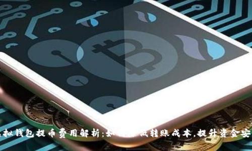 虚拟钱包提币费用解析：如何降低转账成本，提升资金安全