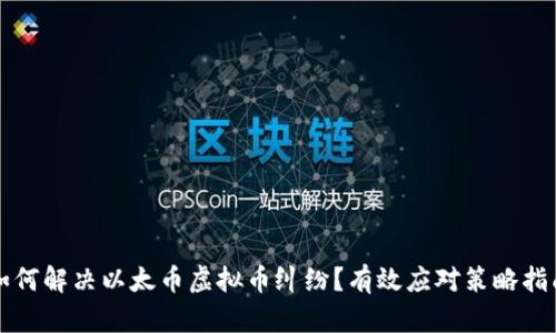 如何解决以太币虚拟币纠纷？有效应对策略指南