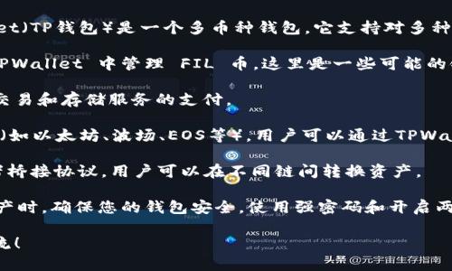 FIL币（Filecoin）是一个基于去中心化存储的区块链项目，而TPWallet（TP钱包）是一个多币种钱包，它支持对多种区块链资产的管理和交易。FIL币主要运行在自己的Filecoin网络上。

如果你想了解 FIL币在 TPWallet 中是如何运作的，或者如何在 TPWallet 中管理 FIL 币，这里是一些可能的链和相关信息：

1. **Filecoin 主链**：FIL币是Filecoin网络的原生代币，主要用于交易和存储服务的支付。

2. **多链支持**：TPWallet 支持多个区块链资产，包括主流的公链（如以太坊、波场、EOS等），用户可以通过TPWallet管理包含FIL在内的各种数字资产。

3. **跨链功能**：一些钱包提供跨链功能，通过去中心化交易所或者桥接协议，用户可以在不同链间转换资产。

4. **钱包安全性**：在使用 TPWallet 管理 FIL 币或其他数字资产时，确保您的钱包安全，使用强密码和开启两步验证。

如果你需要更具体的操作步骤或者其他相关信息，有兴趣进一步交流！