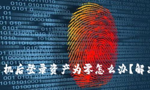 TPWallet换手机后登录资产为零怎么办？解决方案一次看！
