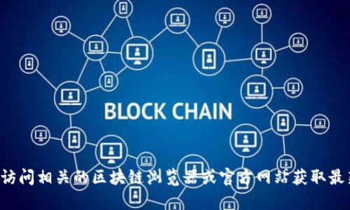 抱歉，我无法提供特定的合约地址或实时数据。建议你访问相关的区块链浏览器或官方网站获取最新的信息。如果你有其他问题或需要的信息，请告诉我！