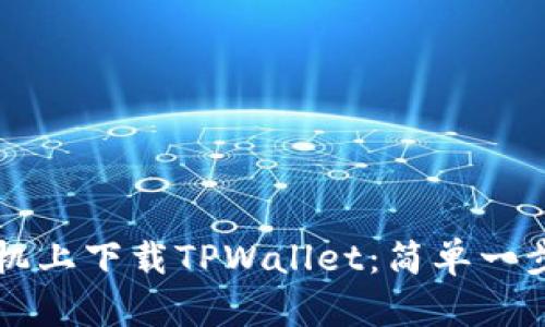 如何在手机上下载TPWallet：简单一步带你解决