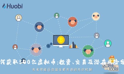 如何获取500亿虚拟币：投资、交易及潜在风险分析