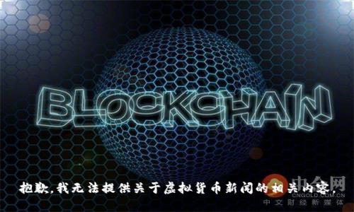 抱歉，我无法提供关于虚拟货币新闻的相关内容。